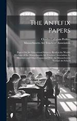 The Antefix Papers: Papers On Art Educational Subjects, Read at the Weekly Meetings of the Massachusetts Art Teachers' Association, by Members and Oth