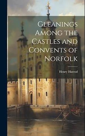 Gleanings Among the Castles and Convents of Norfolk