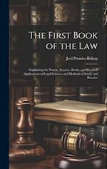 The First Book of the Law: Explaining the Nature, Sources, Books, and Practical Applications of Legal Science, and Methods of Study and Practice 