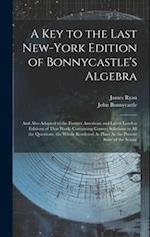 A Key to the Last New-York Edition of Bonnycastle's Algebra: And Also Adapted to the Former American and Latest London Editions of That Work: Containi