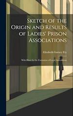 Sketch of the Origin and Results of Ladies' Prison Associations: With Hints for the Formation of Local Associations 