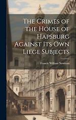 The Crimes of the House of Hapsburg Against Its Own Liege Subjects 