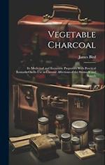 Vegetable Charcoal: Its Medicinal and Economic Properties With Practical Remarks On Its Use in Chronic Affections of the Stomach and Bowels 