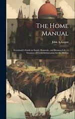 The Home Manual: Everybody's Guide in Social, Domestic, and Business Life ; a Treasury of Useful Information for the Million 