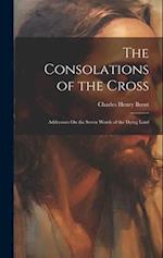 The Consolations of the Cross: Addressses On the Seven Words of the Dying Lord 