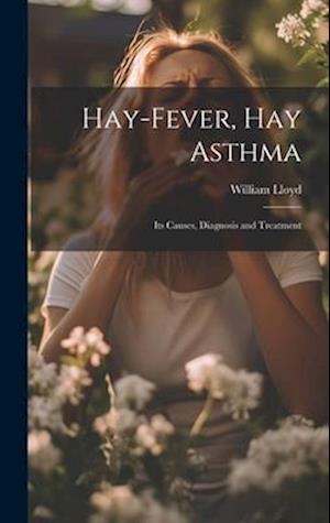 Hay-Fever, Hay Asthma: Its Causes, Diagnosis and Treatment