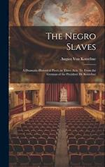 The Negro Slaves: A Dramatic-Historical Piece, in Three Acts. Tr. From the German of the President De Kotzebue 