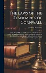 The Laws of the Stannaries of Cornwall: With Marginal Notes and References to Authorities : To Which Are Added the Several Acts of Parliament, Schedul