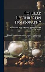 Popular Lectures On Homeopathy: Delivered in Hahnemann Medical College of Chicago, During the Session of 1899 to 1900 