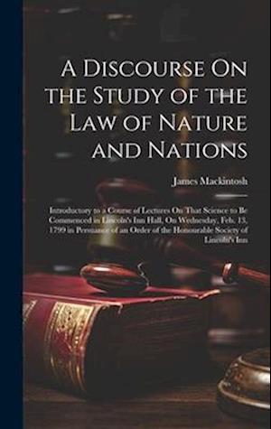 A Discourse On the Study of the Law of Nature and Nations: Introductory to a Course of Lectures On That Science to Be Commenced in Lincoln's Inn Hall,