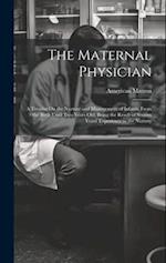 The Maternal Physician: A Treatise On the Nurture and Management of Infants, From the Birth Until Two Years Old. Being the Result of Sixteen Years' Ex
