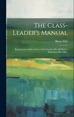 The Class-Leader's Manual: Being Letters Addressed to a Class-Leader, On All Matters Relating to His Office 