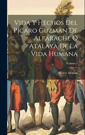 Vida Y Hechos Del Pícaro Guzman De Alfarache Ó Atalaya De La Vida Humana; Volume 1