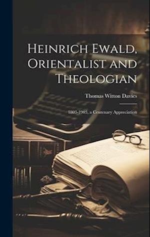 Heinrich Ewald, Orientalist and Theologian: 1803-1903, a Centenary Appreciation