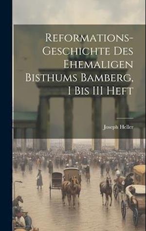 Reformations-Geschichte Des Ehemaligen Bisthums Bamberg, I bis III Heft