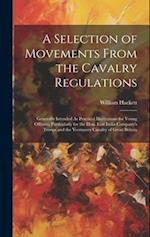 A Selection of Movements From the Cavalry Regulations: Generally Intended As Practical Illustrations for Young Officers, Particularly for the Hon. Eas