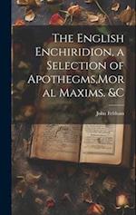 The English Enchiridion, a Selection of Apothegms,Moral Maxims. &C 
