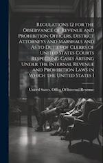 Regulations 12 for the Observance of Revenue and Prohibition Officers, District Attorneys and Marshals and As to Duties of Clerks of United States Cou
