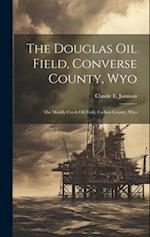 The Douglas Oil Field, Converse County, Wyo: The Muddy Creek Oil Field, Carbon County, Wyo 