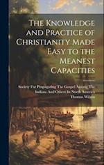 The Knowledge and Practice of Christianity Made Easy to the Meanest Capacities 
