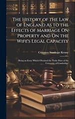 The History of the Law of England As to the Effects of Marriage On Property and On the Wife's Legal Capacity: (Being an Essay Which Obtained the Yorke