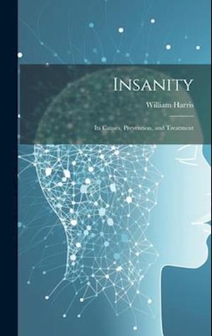 Insanity; Its Causes, Prevention, and Treatment