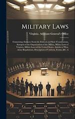 Military Laws: Containing: Extracts From the Federal and State Constitutions, Synopsis of the Organization of the Militia, Militia Laws of Virginia, M