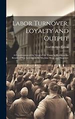 Labor Turnover, Loyalty and Output: A Consideration of the Trend of the Times As Shown by the Results of War Activities in the Machine Shops and Elsew