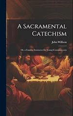 A Sacramental Catechism: Or, a Familiar Instructor for Young Communicants 