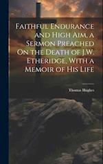 Faithful Endurance and High Aim, a Sermon Preached On the Death of J.W. Etheridge, With a Memoir of His Life 