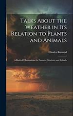 Talks About the Weather in Its Relation to Plants and Animals: A Book of Observations for Farmers, Students, and Schools 