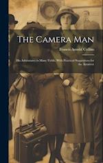 The Camera Man: His Adventures in Many Fields, With Practical Suggestions for the Amateur 