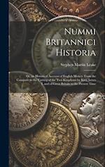Nummi Britannici Historia: Or, an Historical Account of English Money: From the Conquest to the Uniting of the Two Kingdoms by King James I. and of Gr