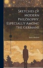 Sketches of Modern Philosophy, Especially Among the Germans 