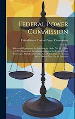 Federal Power Commission: Rules and Regulations As Amended by Order No. 11 of June 6, 1921 : Governing the Administration of the Federal Water Power A