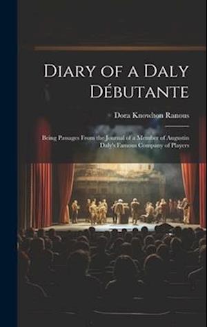 Diary of a Daly Débutante: Being Passages From the Journal of a Member of Augustin Daly's Famous Company of Players