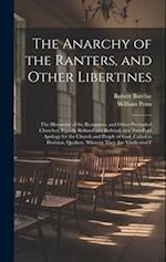The Anarchy of the Ranters, and Other Libertines: The Hierarchy of the Romanists, and Other Pretended Churches, Equally Refused and Refuted, in a Two-