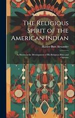 The Religious Spirit of the American Indian: As Shown in the Development of His Religious Rites and Customs 