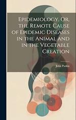 Epidemiology, Or, the Remote Cause of Epidemic Diseases in the Animal and in the Vegetable Creation 