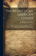 The Rights of an American Citizen: With a Commentary On State Rights, and On the Constitution and Policy of the United States 