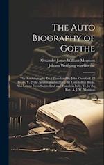 The Auto Biography of Goethe: The Autobiography Étc.] Translated by John Oxenford. 13 Books. V. 2. the Autobiography [Etc.] the Concluding Books. Also
