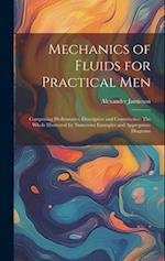 Mechanics of Fluids for Practical Men: Comprising Hydrostatics, Descriptive and Constructive: The Whole Illustrated by Numerous Examples and Appropria
