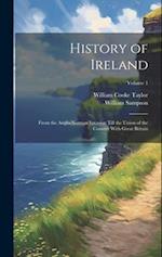 History of Ireland: From the Anglo-Norman Invasion Till the Union of the Country With Great Britain; Volume 1 