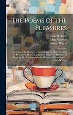The Poems of the Pleasures: Consisting of the Pleasures of Imagination, by Mark Akenside; the Pleasures of Memory, by Samuel Rogers; the Pleasures of 