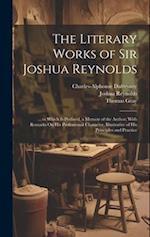 The Literary Works of Sir Joshua Reynolds: ... to Which Is Prefixed, a Memoir of the Author; With Remarks On His Professional Character, Illustrative 