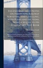 Engineering Field Notes On Parish and Railway Surveying and Levelling, With Plans and Sections, Being a Sequel to His Elementary Text Book: With Pract