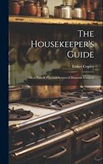 The Housekeeper's Guide: Or, a Plain & Practical System of Domestic Cookery 