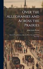 Over the Alleghanies and Across the Prairies: Personal Recollections of the Far West, One and Twenty Years Ago 