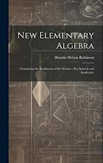New Elementary Algebra: Containing the Rudiments of the Science : For Schools and Academies 