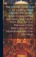The Divine Liturgies of Our Fathers Among the Saints John Chrysostom and Basil the Great With That of the Presanctified Preceded by the Hesperinos and